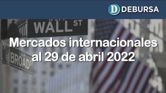 Análisis de los mercados internaciones al 29 de abril 2022