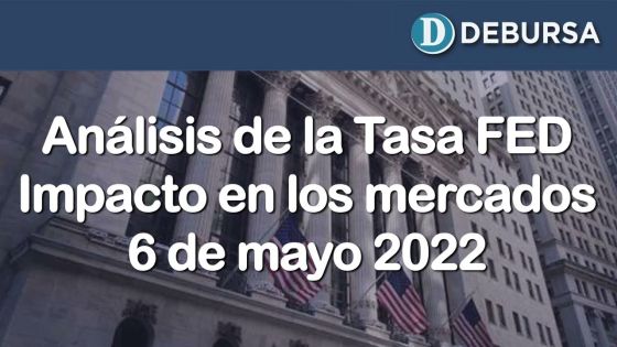 Análisis de la tasa FED y su impacto en los mercados bursátiles. 6 de mayo 2022