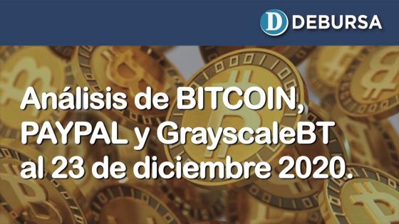 Análisis del BITCOIN, PAYPAL y GreyscaleBT al 23 de diciembre 2020 (complemento)